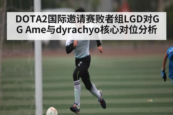 DOTA2国际邀请赛败者组LGD对GG Ame与dyrachyo核心对位分析